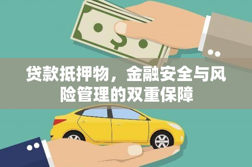 永靖贷款抵押物，金融安全与风险管理的双重保障