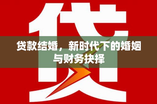 佳木斯贷款结婚，新时代下的婚姻与财务抉择