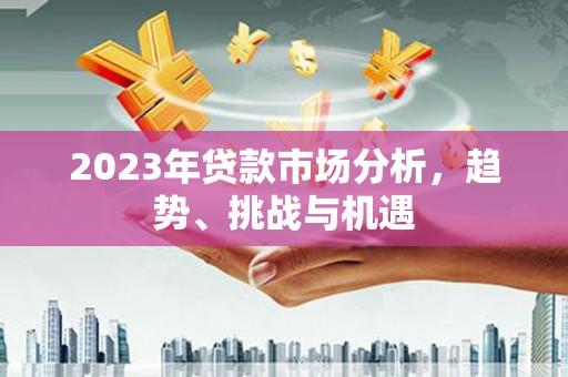 青神2023年贷款市场分析，趋势、挑战与机遇