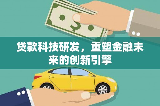 惠安贷款科技研发，重塑金融未来的创新引擎