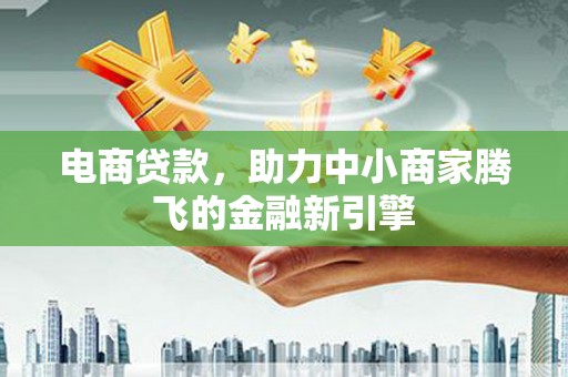越城电商贷款，助力中小商家腾飞的金融新引擎
