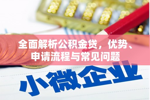 和林格尔全面解析公积金贷，优势、申请流程与常见问题