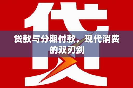 邛崃贷款与分期付款，现代消费的双刃剑