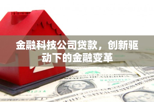 开化金融科技公司贷款，创新驱动下的金融变革