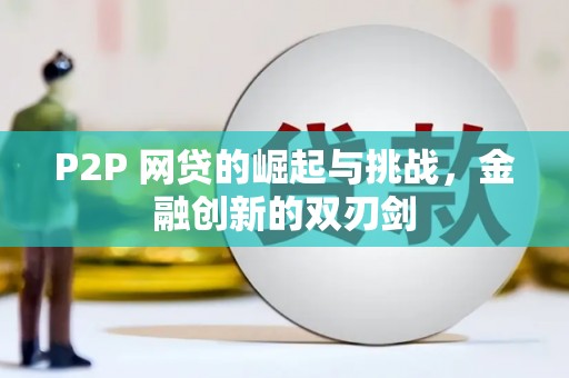 景泰P2P 网贷的崛起与挑战，金融创新的双刃剑