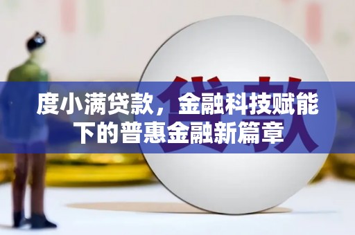 武隆度小满贷款，金融科技赋能下的普惠金融新篇章