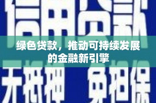 宁夏绿色贷款，推动可持续发展的金融新引擎