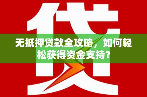 禹城无抵押贷款全攻略，如何轻松获得资金支持？