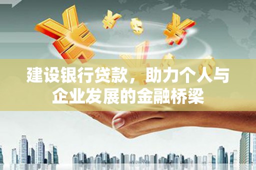 闻喜建设银行贷款，助力个人与企业发展的金融桥梁