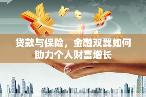 钦北贷款与保险，金融双翼如何助力个人财富增长