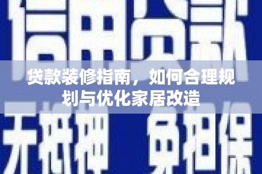 大林贷款装修指南，如何合理规划与优化家居改造