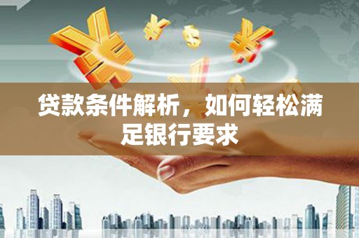 崁顶贷款条件解析，如何轻松满足银行要求