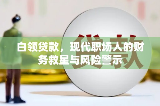 固阳白领贷款，现代职场人的财务救星与风险警示