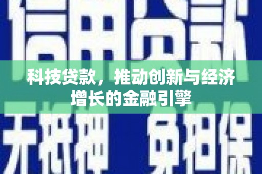 河津科技贷款，推动创新与经济增长的金融引擎