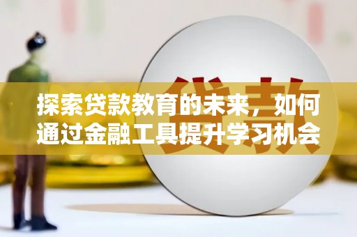 资兴探索贷款教育的未来，如何通过金融工具提升学习机会