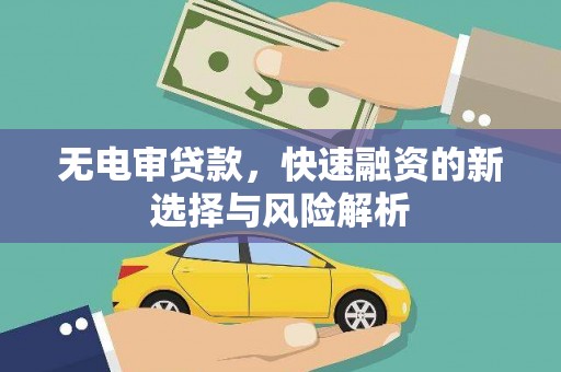 山西无电审贷款，快速融资的新选择与风险解析