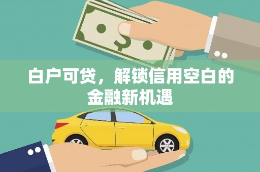 昂昂溪白户可贷，解锁信用空白的金融新机遇