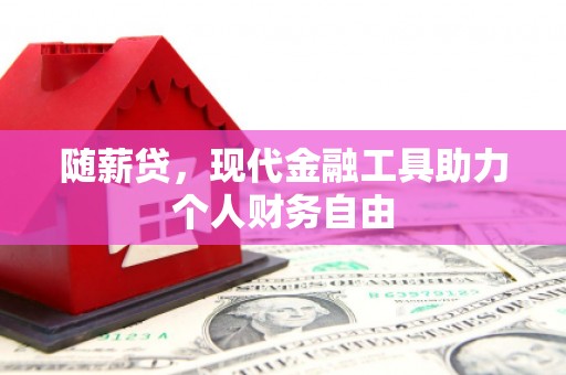 邛崃随薪贷，现代金融工具助力个人财务自由