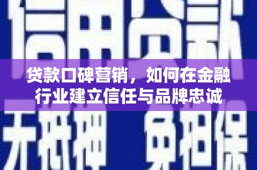 攀枝花贷款口碑营销，如何在金融行业建立信任与品牌忠诚