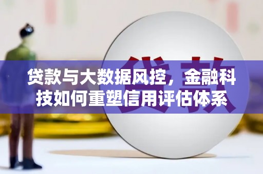 洪江贷款与大数据风控，金融科技如何重塑信用评估体系
