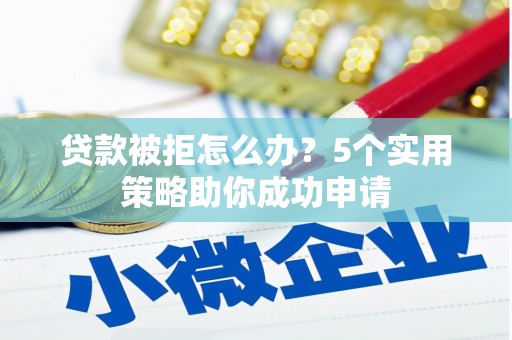 南陵贷款被拒怎么办？5个实用策略助你成功申请