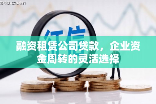水富融资租赁公司贷款，企业资金周转的灵活选择