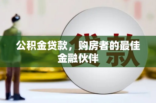 丰城公积金贷款，购房者的最佳金融伙伴