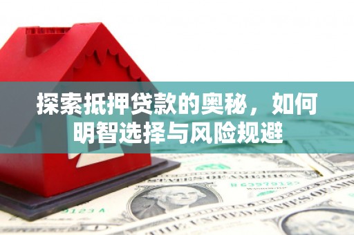尼玛探索抵押贷款的奥秘，如何明智选择与风险规避
