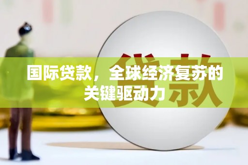 英德国际贷款，全球经济复苏的关键驱动力