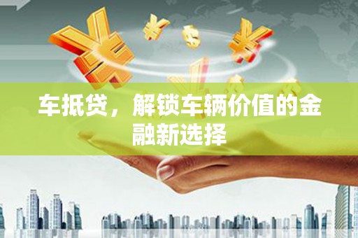 张家港车抵贷，解锁车辆价值的金融新选择