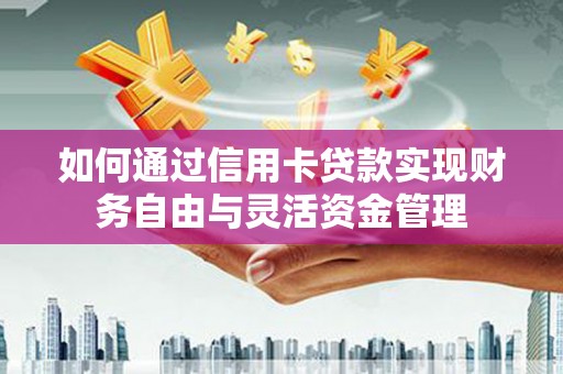 美兰如何通过信用卡贷款实现财务自由与灵活资金管理