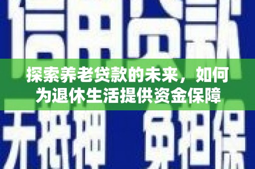 曾都探索养老贷款的未来，如何为退休生活提供资金保障