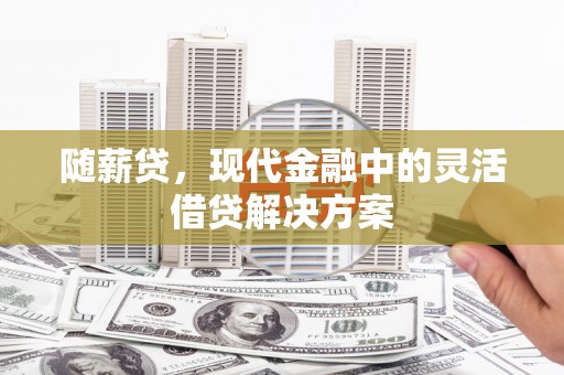 旺苍随薪贷，现代金融中的灵活借贷解决方案