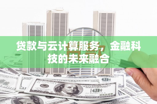龙陵贷款与云计算服务，金融科技的未来融合