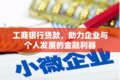 西青工商银行贷款，助力企业与个人发展的金融利器