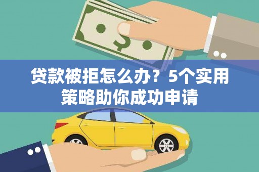 池上贷款被拒怎么办？5个实用策略助你成功申请