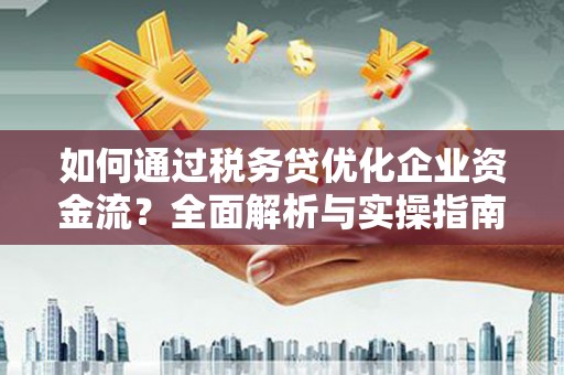 勉县如何通过税务贷优化企业资金流？全面解析与实操指南