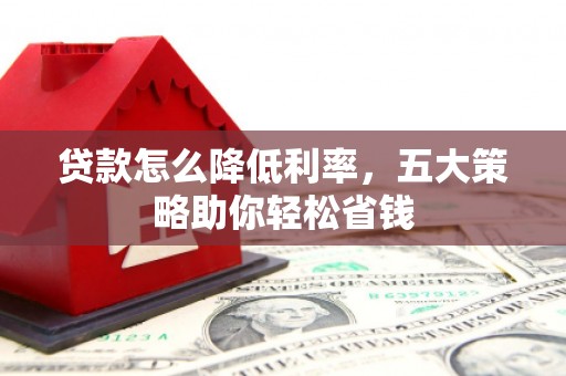 巴中贷款怎么降低利率，五大策略助你轻松省钱