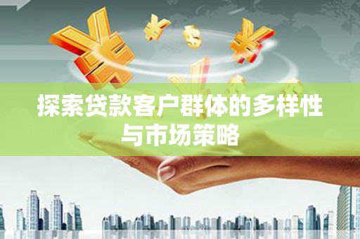 宣汉探索贷款客户群体的多样性与市场策略