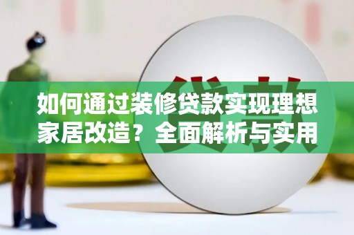 桐庐如何通过装修贷款实现理想家居改造？全面解析与实用指南