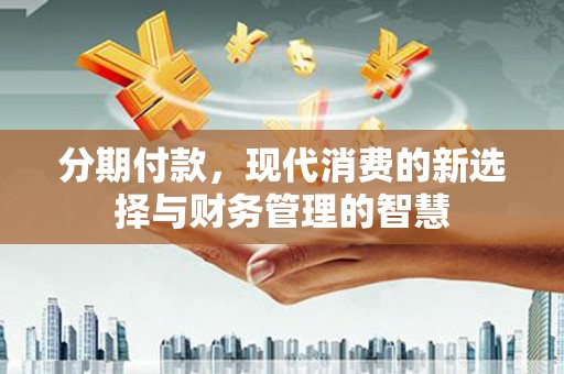 新乐分期付款，现代消费的新选择与财务管理的智慧