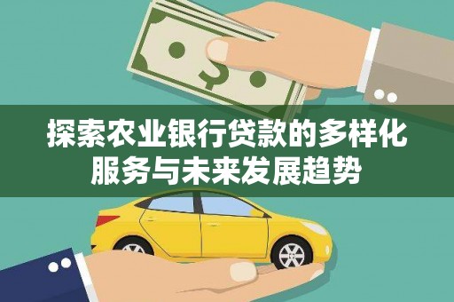 芙蓉探索农业银行贷款的多样化服务与未来发展趋势
