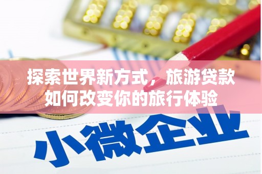 东胜探索世界新方式，旅游贷款如何改变你的旅行体验