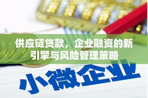 壶关供应链贷款，企业融资的新引擎与风险管理策略