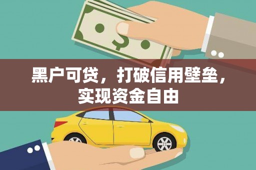 赤坎黑户可贷，打破信用壁垒，实现资金自由