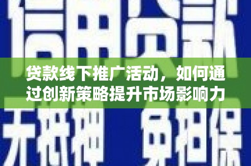 西市贷款线下推广活动，如何通过创新策略提升市场影响力