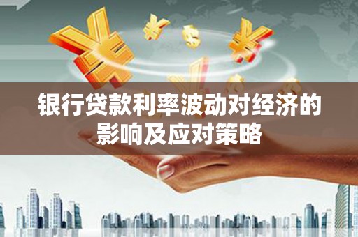 青河银行贷款利率波动对经济的影响及应对策略