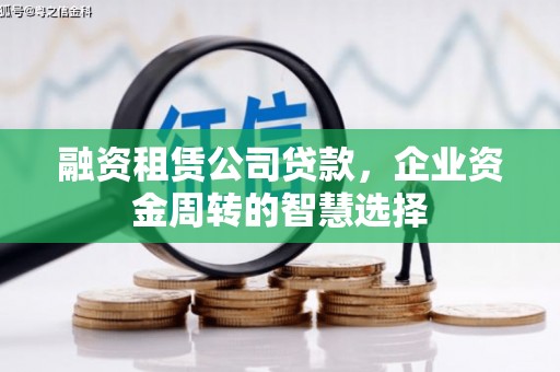 枋寮融资租赁公司贷款，企业资金周转的智慧选择