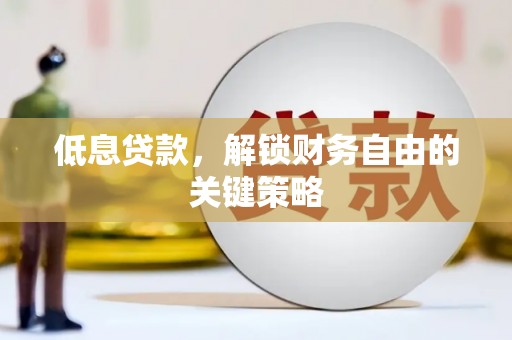 广安低息贷款，解锁财务自由的关键策略