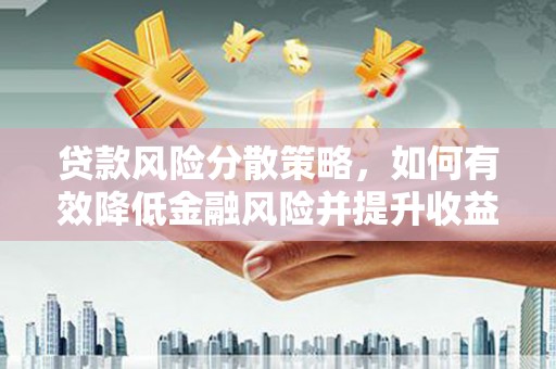 海晏贷款风险分散策略，如何有效降低金融风险并提升收益